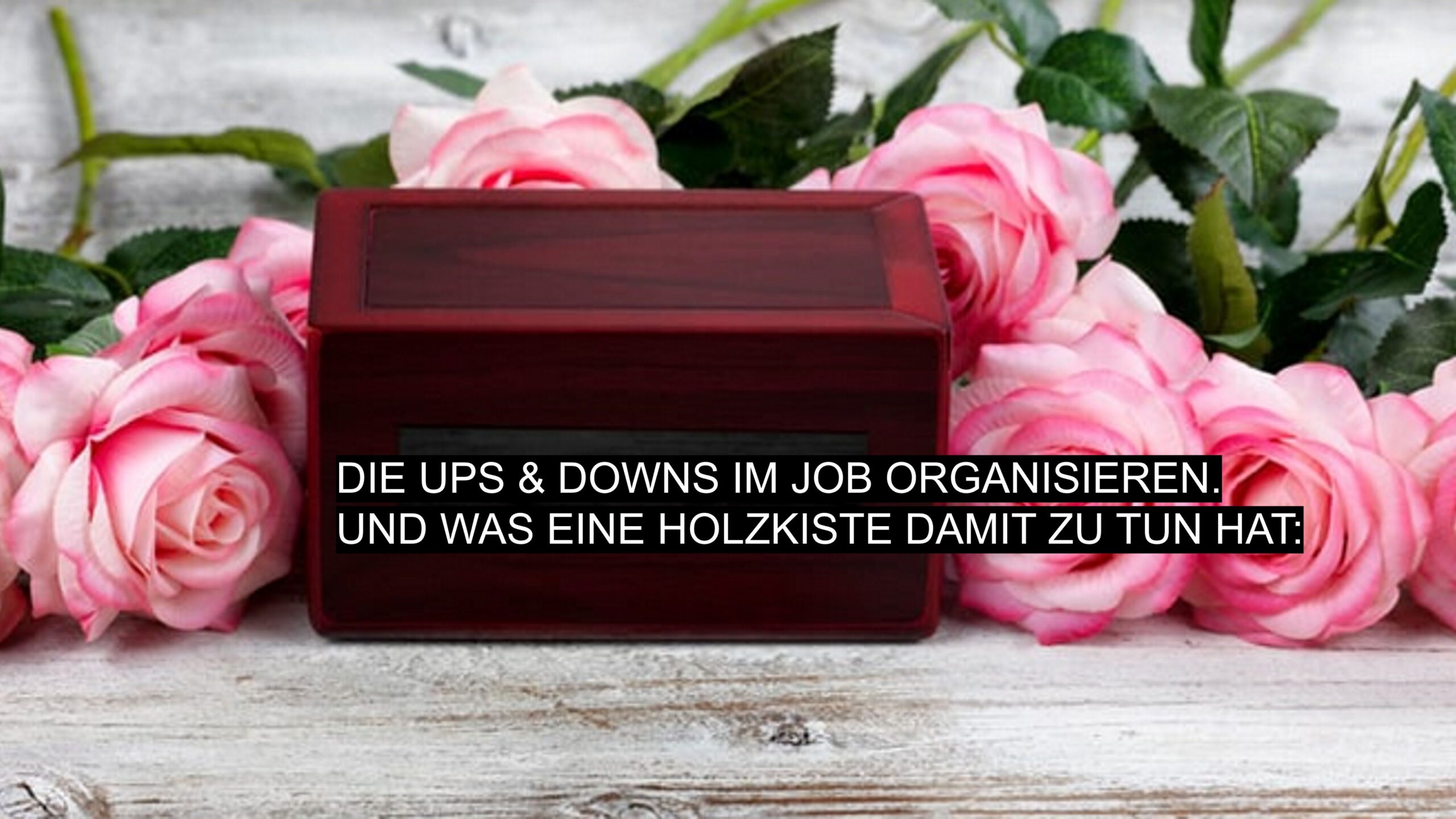 Holzkiste mit Rosen. Symbol für Ups and Downs im Job und wie man sie besser organisiert